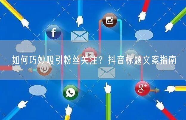 如何巧妙吸引粉丝关注？抖音标题文案指南