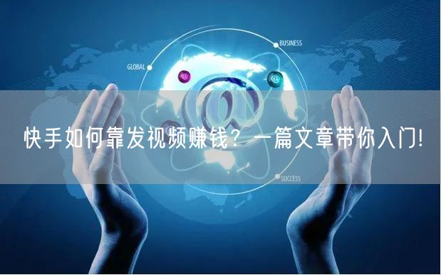 快手如何靠发视频赚钱？一篇文章带你入门!