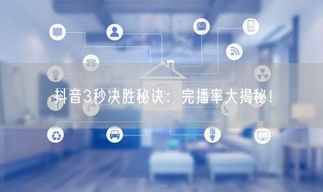 抖音3秒决胜秘诀：完播率大揭秘！