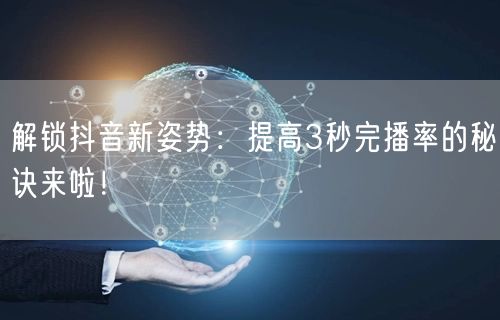 解锁抖音新姿势：提高3秒完播率的秘诀来啦！