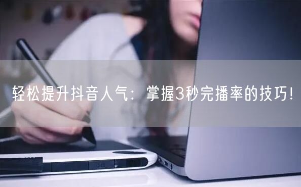轻松提升抖音人气：掌握3秒完播率的技巧！