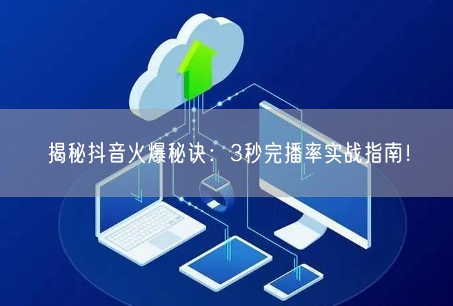 揭秘抖音火爆秘诀：3秒完播率实战指南！