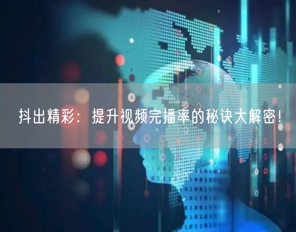 抖出精彩：提升视频完播率的秘诀大解密！