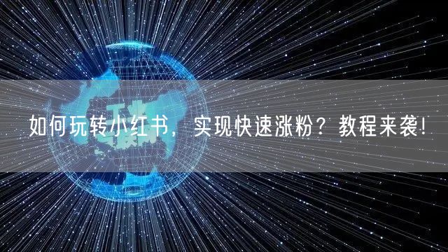 如何玩转小红书，实现快速涨粉？教程来袭！