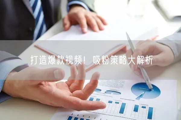 打造爆款视频！吸粉策略大解析