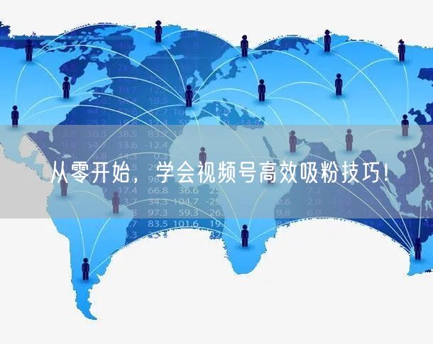 从零开始，学会视频号高效吸粉技巧！
