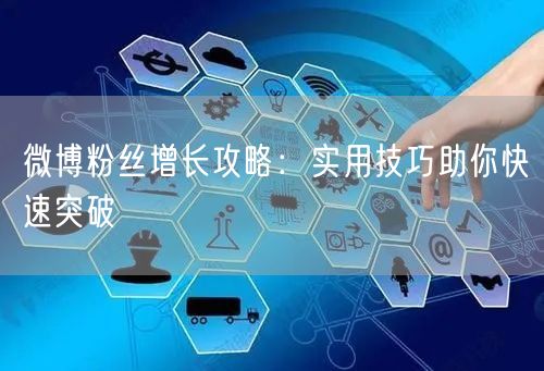 微博粉丝增长攻略：实用技巧助你快速突破