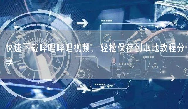 快速下载哔哩哔哩视频，轻松保存到本地教程分享
