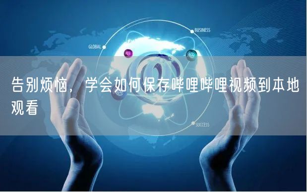 告别烦恼，学会如何保存哔哩哔哩视频到本地观看