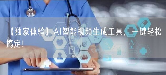 【独家体验】AI智能视频生成工具，一键轻松搞定！