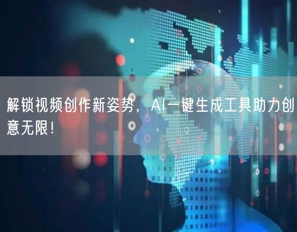 解锁视频创作新姿势，AI一键生成工具助力创意无限！