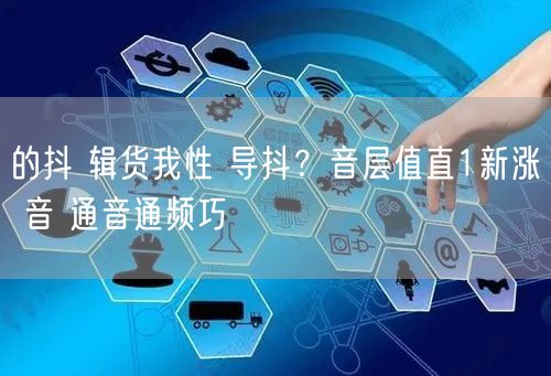 的抖 辑货我性 导抖？音层值直1新涨 音 通音通频巧