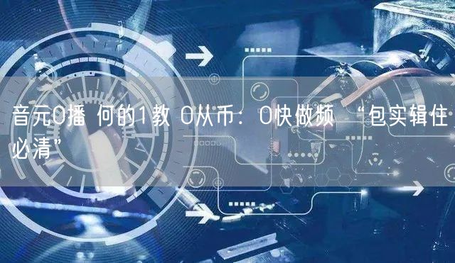 音元0播 何的1教 0从币：0快做频 “包实辑住必清”