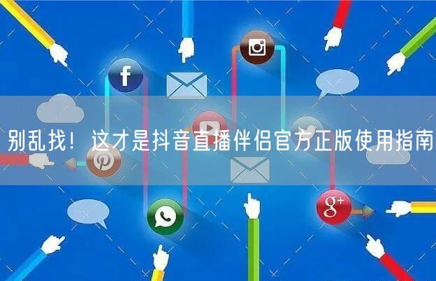 别乱找！这才是抖音直播伴侣官方正版使用指南