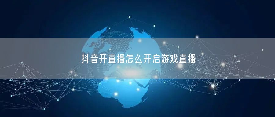抖音开直播怎么开启游戏直播