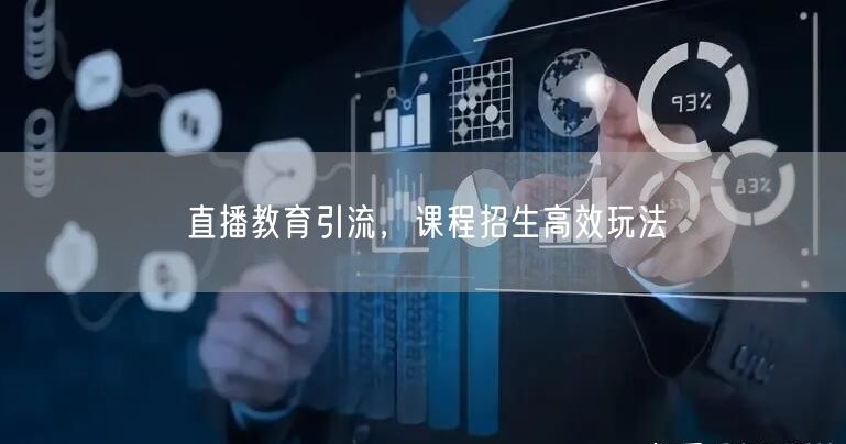 直播教育引流，课程招生高效玩法