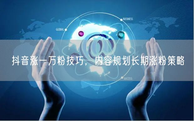 抖音涨一万粉技巧，内容规划长期涨粉策略