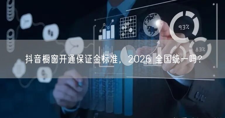 抖音橱窗开通保证金标准，2026 全国统一吗？