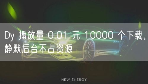 Dy 播放量 0.01 元 10000 个下载，静默后台不占资源