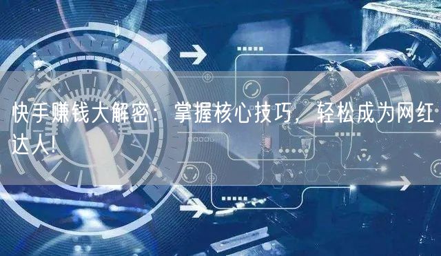 快手赚钱大解密：掌握核心技巧，轻松成为网红达人!