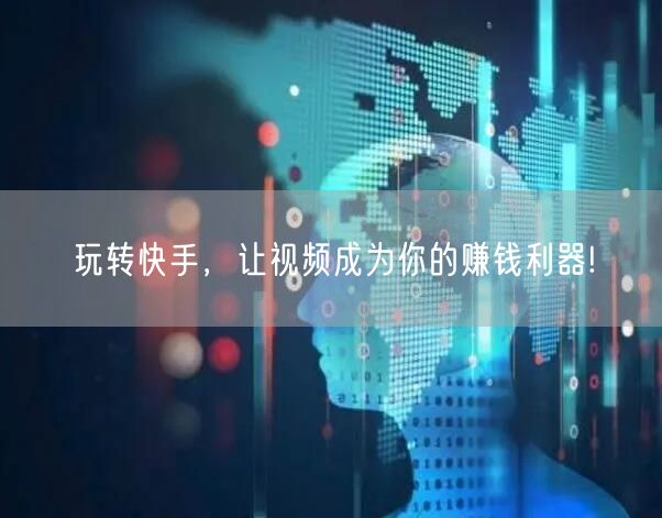 玩转快手，让视频成为你的赚钱利器!
