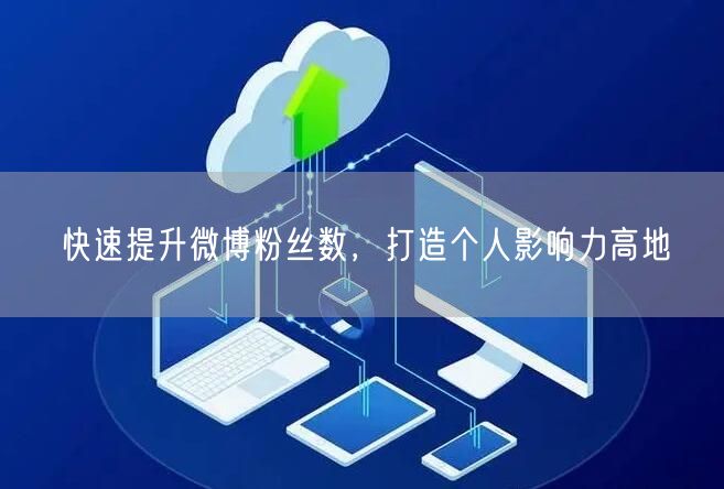 快速提升微博粉丝数，打造个人影响力高地