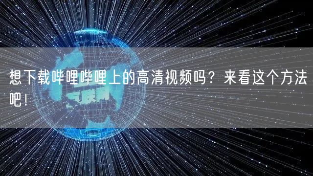 想下载哔哩哔哩上的高清视频吗？来看这个方法吧！