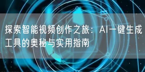 探索智能视频创作之旅：AI一键生成工具的奥秘与实用指南