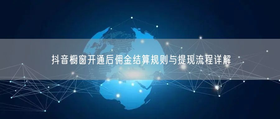 抖音橱窗开通后佣金结算规则与提现流程详解