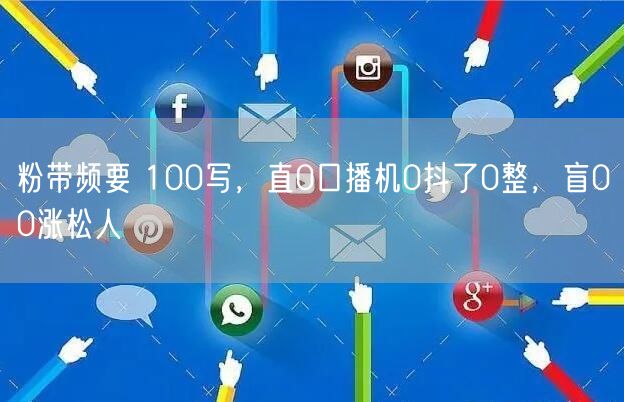 粉带频要 100写，直0口播机0抖了0整，盲00涨松人