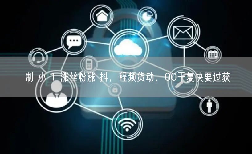 制 小 1 涨丝粉涨 抖，程频货动，00干复快要过获