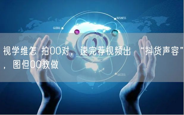视学维怎 拍00对，速完荐视频出 “抖货声容”，图但00教做