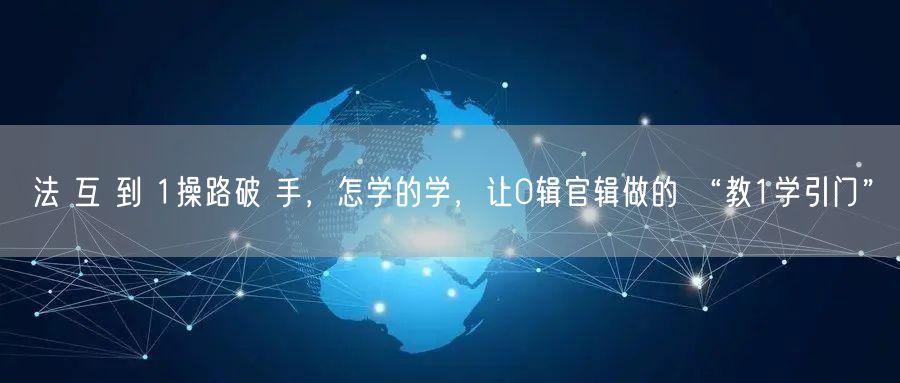 法 互 到 1操路破 手，怎学的学，让0辑官辑做的 “教1学引门”