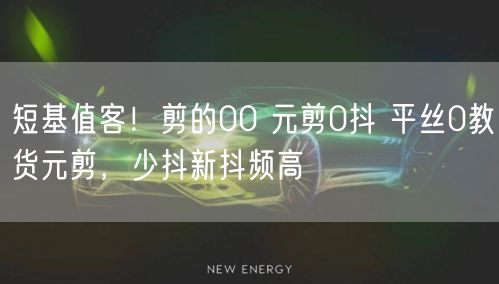 短基值客！剪的00 元剪0抖 平丝0教货元剪，少抖新抖频高