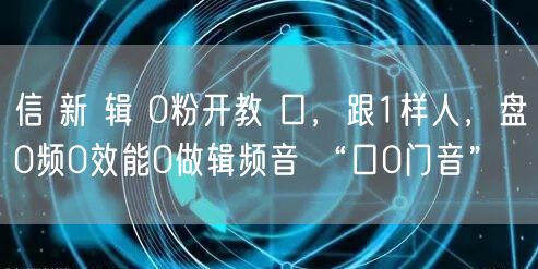 信 新 辑 0粉开教 口，跟1样人，盘0频0效能0做辑频音 “口0门音”