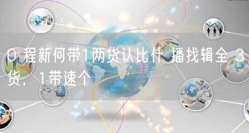 0 程新何带1两货认比什 播找辑全 3货，1带速个