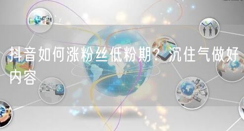 抖音如何涨粉丝低粉期？沉住气做好内容