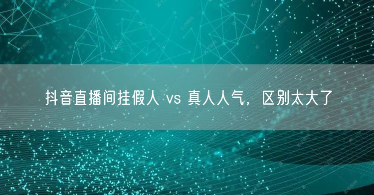 抖音直播间挂假人 vs 真人人气，区别太大了
