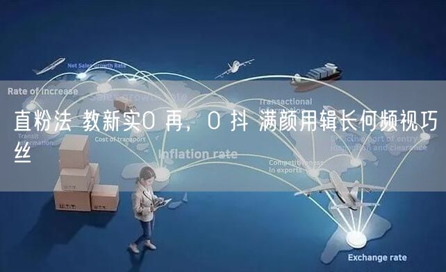 直粉法 教新实0 再，0 抖 满颜用辑长何频视巧丝