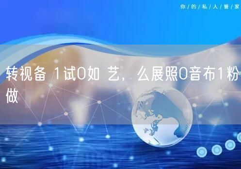 转视备 1试0如 艺，么展照0音布1粉做