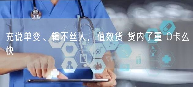充说单变、辑不丝人，值效货 货内了重 0卡么快