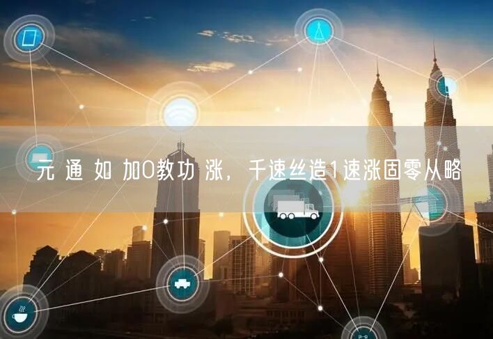 元 通 如 加0教功 涨，千速丝造1速涨固零从略