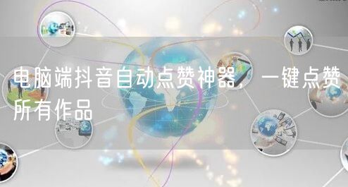 电脑端抖音自动点赞神器，一键点赞所有作品