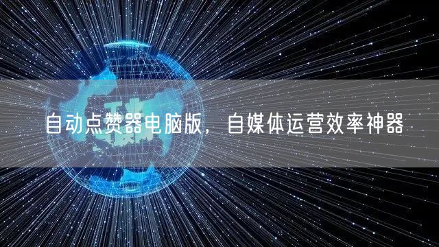 自动点赞器电脑版，自媒体运营效率神器