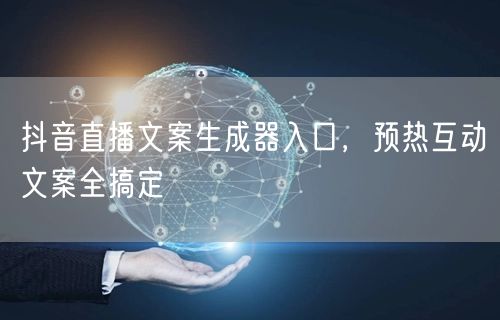 抖音直播文案生成器入口，预热互动文案全搞定