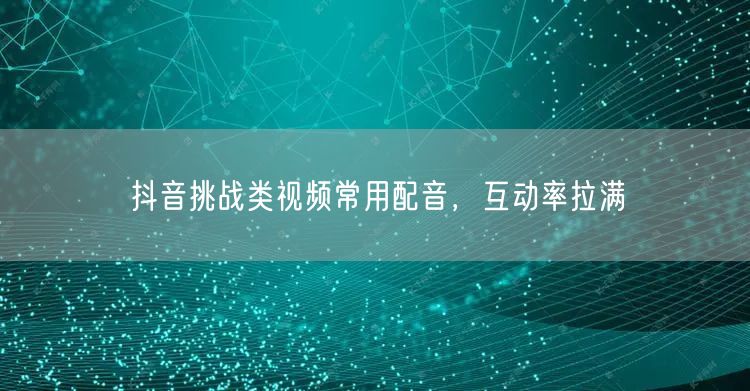 抖音挑战类视频常用配音，互动率拉满