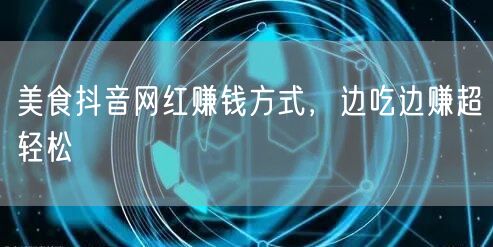 美食抖音网红赚钱方式，边吃边赚超轻松