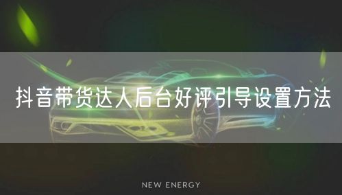 抖音带货达人后台好评引导设置方法