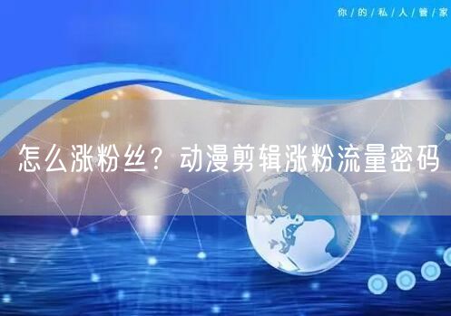 怎么涨粉丝？动漫剪辑涨粉流量密码
