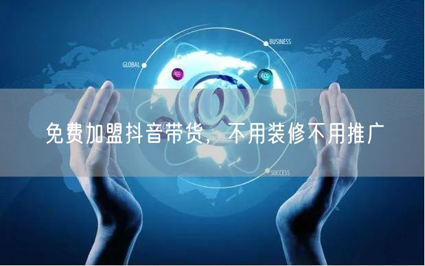 免费加盟抖音带货，不用装修不用推广